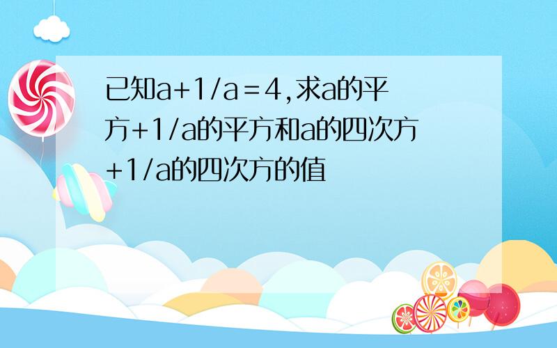 已知a+1/a＝4,求a的平方+1/a的平方和a的四次方+1/a的四次方的值