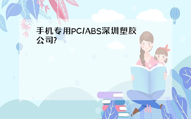 手机专用PC/ABS深圳塑胶公司?