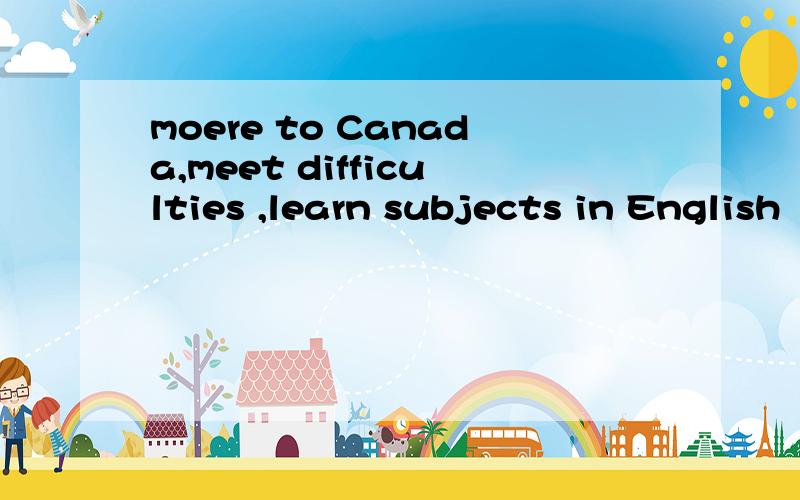 moere to Canada,meet difficulties ,learn subjects in English