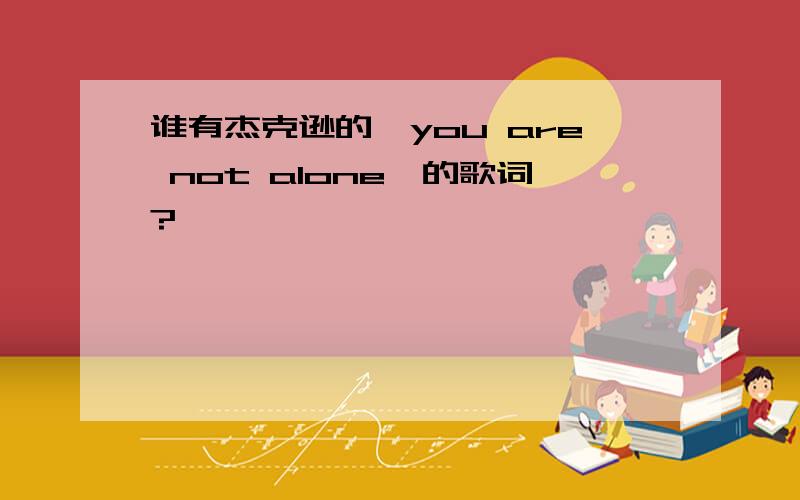 谁有杰克逊的《you are not alone》的歌词?