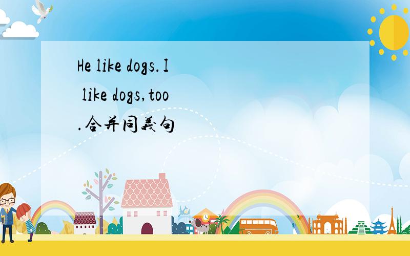 He like dogs.I like dogs,too.合并同义句