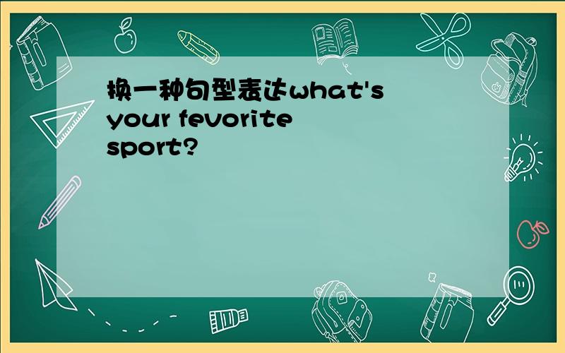 换一种句型表达what's your fevorite sport?