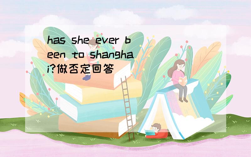 has she ever been to shanghai?做否定回答