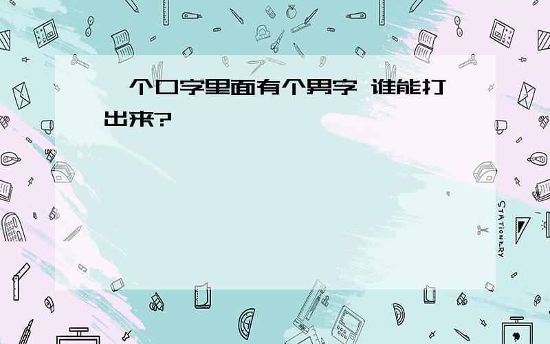 一个口字里面有个男字 谁能打出来?