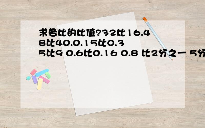 求各比的比值?32比16.48比40.0.15比0.3 5比9 0.6比0.16 0.8 比2分之一 5分之6比6分之一