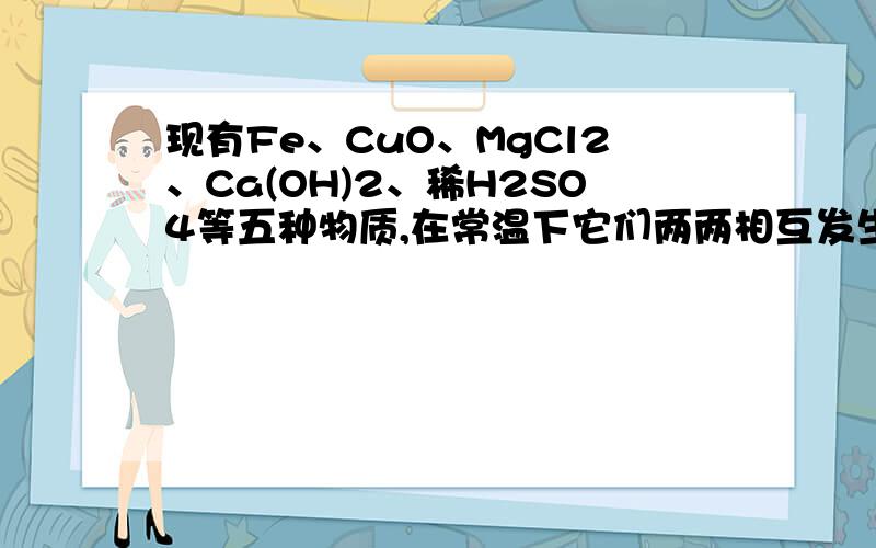 现有Fe、CuO、MgCl2、Ca(OH)2、稀H2SO4等五种物质,在常温下它们两两相互发生的化学反应有____个.