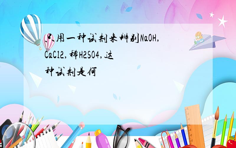 只用一种试剂来辨别NaOH,CaCl2,稀H2SO4,这种试剂是何