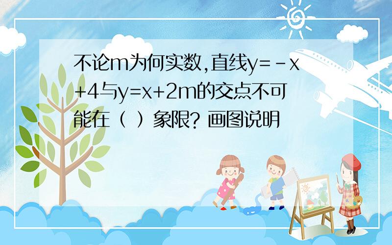 不论m为何实数,直线y=-x+4与y=x+2m的交点不可能在（ ）象限? 画图说明