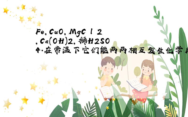 Fe,CuO,MgC l 2,Ca(OH)2,稀H2SO4.在常温下它们能两两相互发生化学反应有几种,