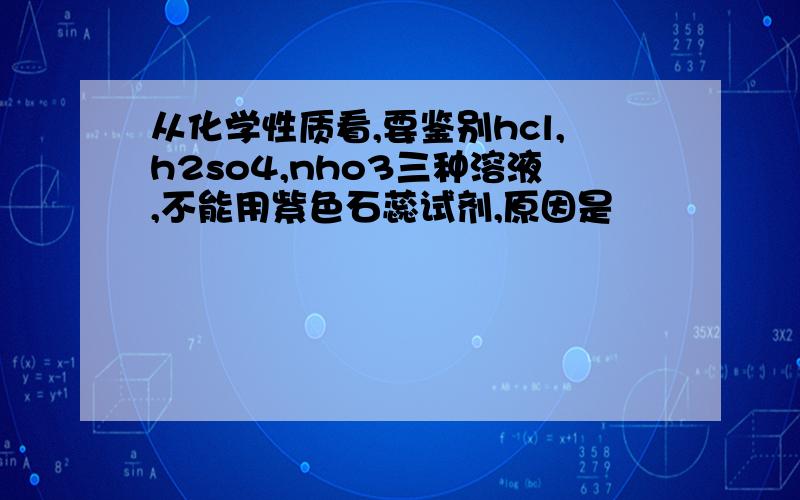 从化学性质看,要鉴别hcl,h2so4,nho3三种溶液,不能用紫色石蕊试剂,原因是