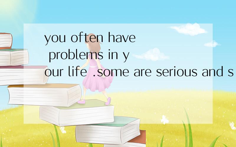 you often have problems in your life .some are serious and s