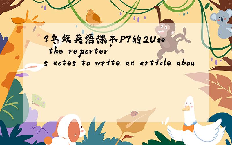 9年级英语课本P7的2Use the reporter's notes to write an article abou