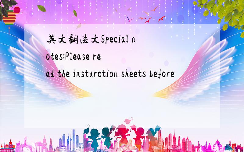 英文翻法文Special notes:Please read the insturction sheets before