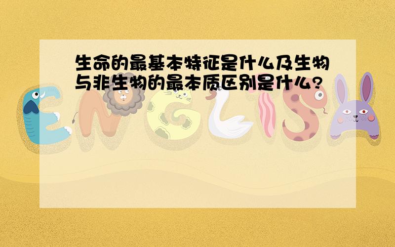 生命的最基本特征是什么及生物与非生物的最本质区别是什么?