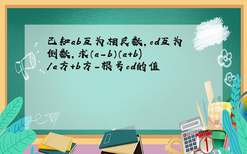 已知ab互为相反数,cd互为倒数,求（a-b）（a+b)/a方+b方-根号cd的值