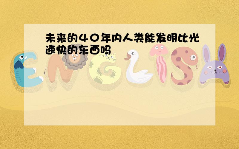 未来的４０年内人类能发明比光速快的东西吗