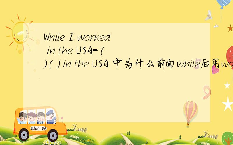 While I worked in the USA=( )( ) in the USA 中为什么前面while后用wor