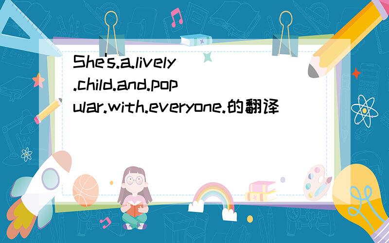 She's.a.lively.child.and.popular.with.everyone.的翻译