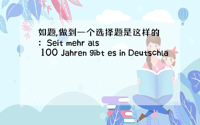 如题,做到一个选择题是这样的：Seit mehr als 100 Jahren gibt es in Deutschla