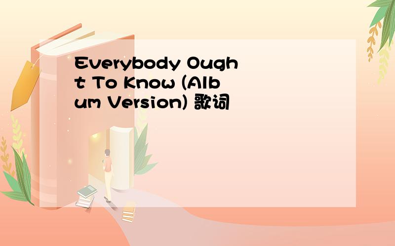 Everybody Ought To Know (Album Version) 歌词