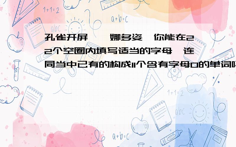 孔雀开屏,婀娜多姿,你能在22个空圈内填写适当的字母,连同当中已有的构成11个含有字母O的单词吗?