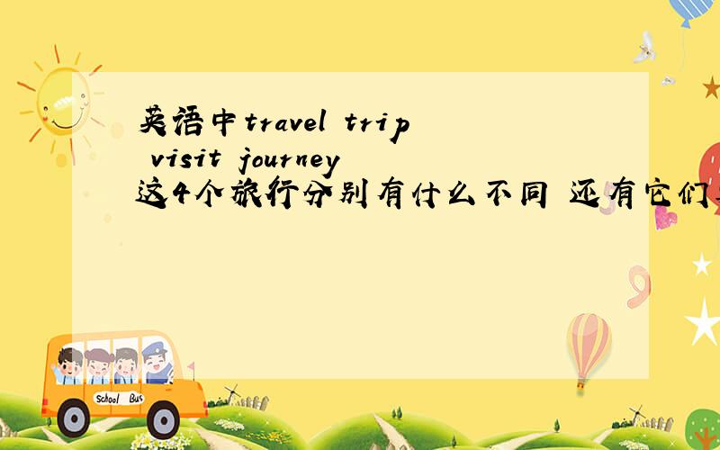 英语中travel trip visit journey这4个旅行分别有什么不同 还有它们要怎么用?