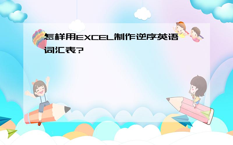 怎样用EXCEL制作逆序英语词汇表?