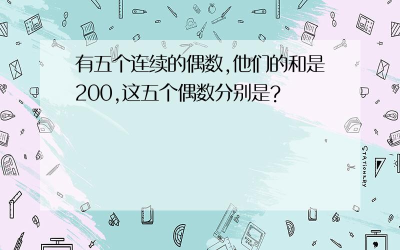 有五个连续的偶数,他们的和是200,这五个偶数分别是?