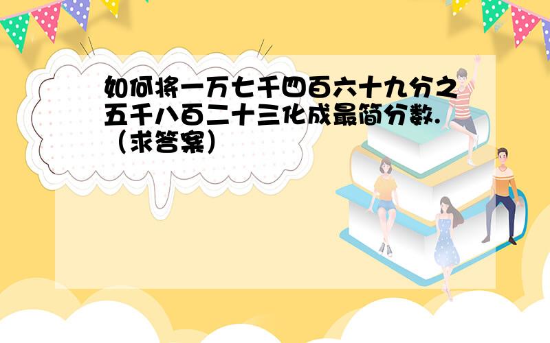 如何将一万七千四百六十九分之五千八百二十三化成最简分数.（求答案）