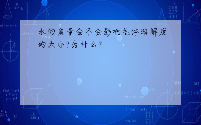 水的质量会不会影响气体溶解度的大小?为什么?