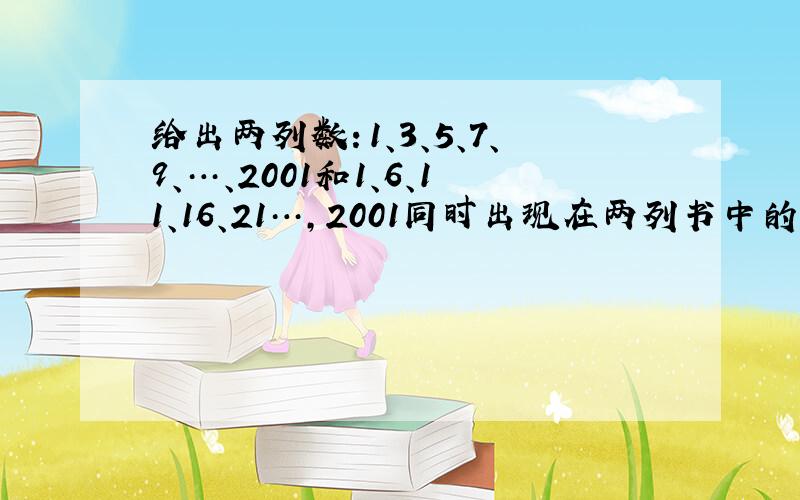 给出两列数：1、3、5、7、9、…、2001和1、6、11、16、21…,2001同时出现在两列书中的数的个数为