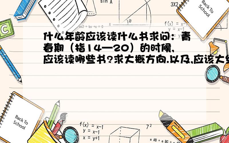 什么年龄应该读什么书求问：青春期（指14—20）的时候,应该读哪些书?求大概方向.以及,应该大约读多少部书?每日应该读多