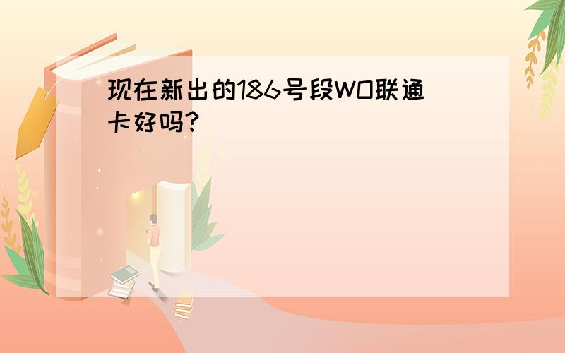 现在新出的186号段WO联通卡好吗?