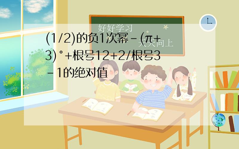 (1/2)的负1次幂-(π+3)°+根号12+2/根号3-1的绝对值