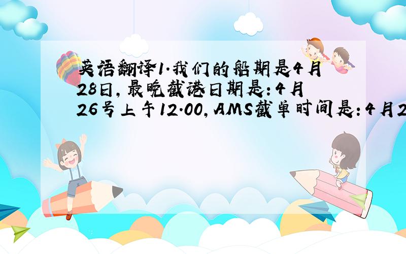 英语翻译1.我们的船期是4月28日,最晚截港日期是：4月26号上午12.00,AMS截单时间是：4月25下午5.00之前