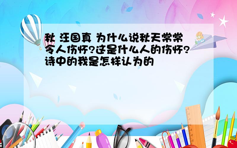 秋 汪国真 为什么说秋天常常令人伤怀?这是什么人的伤怀?诗中的我是怎样认为的