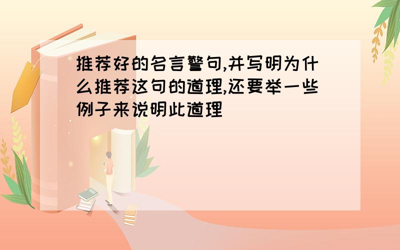 推荐好的名言警句,并写明为什么推荐这句的道理,还要举一些例子来说明此道理