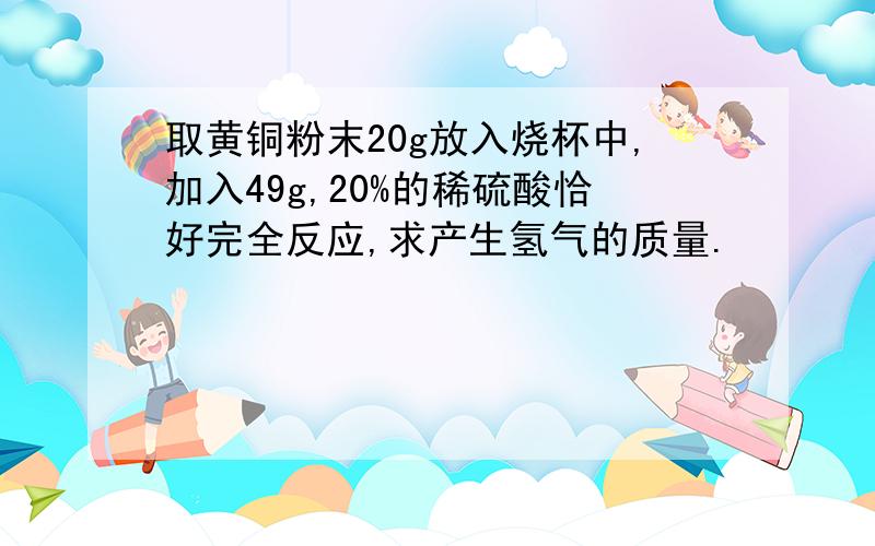 取黄铜粉末20g放入烧杯中,加入49g,20%的稀硫酸恰好完全反应,求产生氢气的质量.