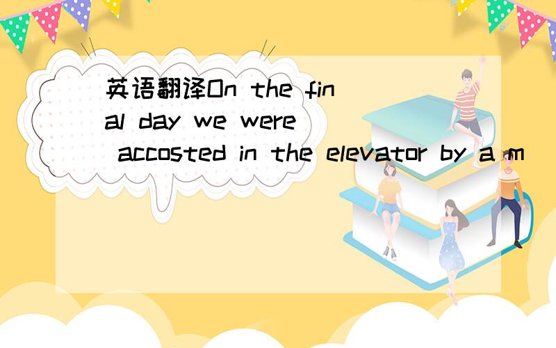 英语翻译On the final day we were accosted in the elevator by a m