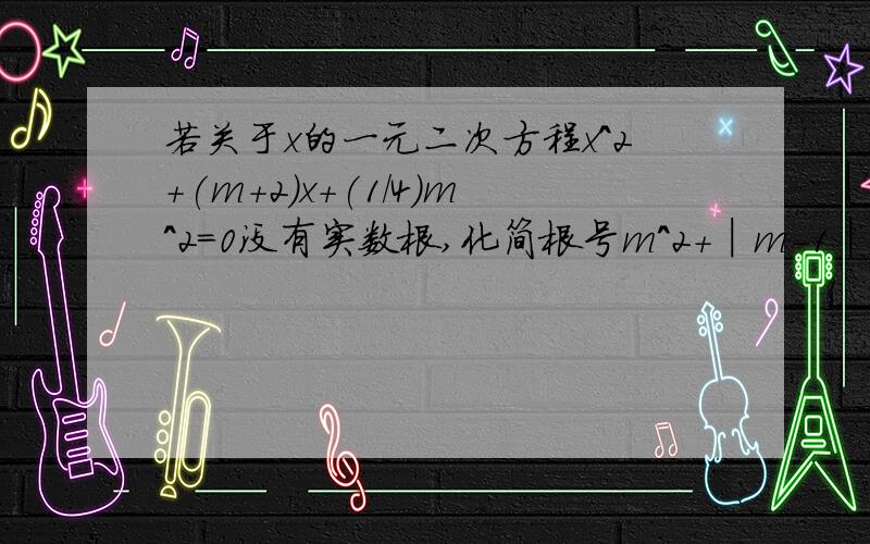 若关于x的一元二次方程x^2+(m+2)x+(1/4)m^2=0没有实数根,化简根号m^2+│m-1│