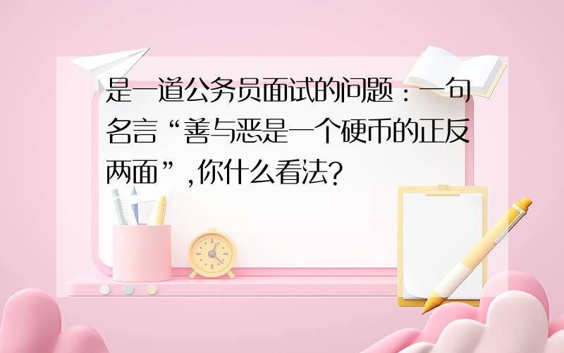 是一道公务员面试的问题：一句名言“善与恶是一个硬币的正反两面”,你什么看法?