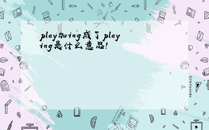 play加ing成了playing是什么意思!