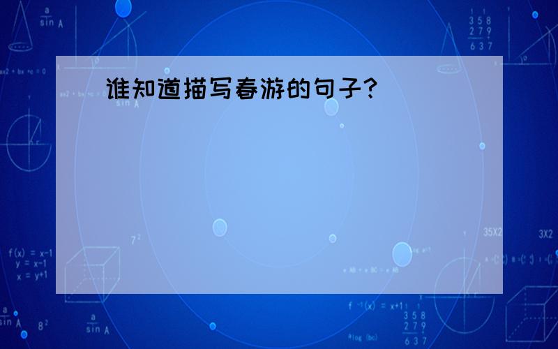 谁知道描写春游的句子?