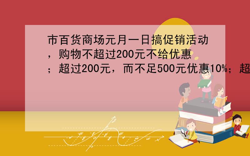 市百货商场元月一日搞促销活动，购物不超过200元不给优惠；超过200元，而不足500元优惠10%；超过500元的其中50