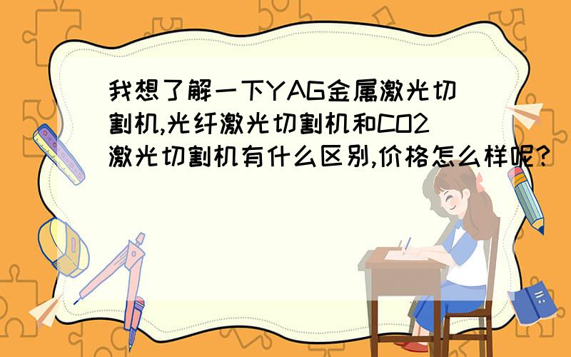 我想了解一下YAG金属激光切割机,光纤激光切割机和CO2激光切割机有什么区别,价格怎么样呢?