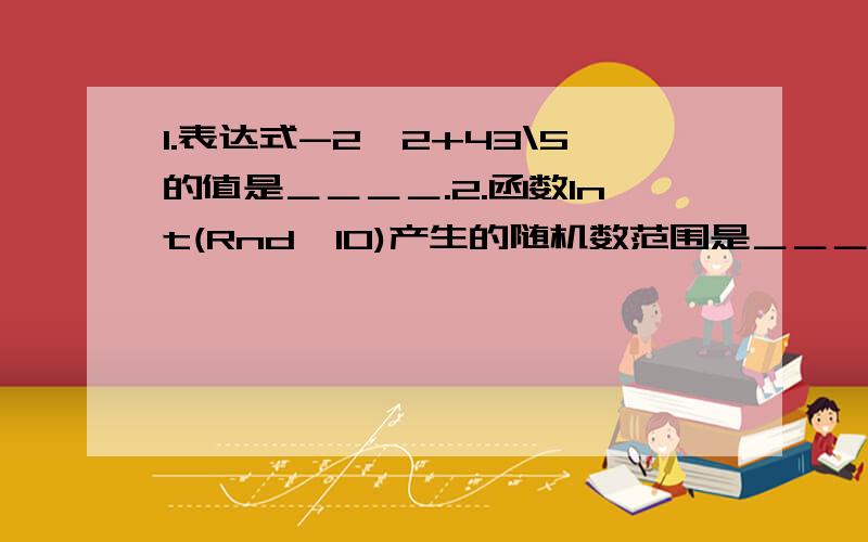 1.表达式-2^2+43\5的值是＿＿＿＿.2.函数Int(Rnd*10)产生的随机数范围是＿＿＿＿.3.循环语句For