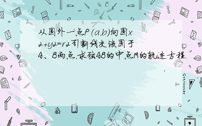 从圆外一点P（a，b）向圆x2+y2=r2引割线交该圆于A、B两点，求弦AB的中点M的轨迹方程．