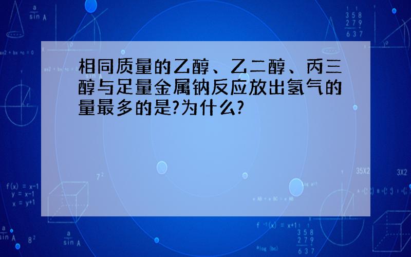 相同质量的乙醇、乙二醇、丙三醇与足量金属钠反应放出氢气的量最多的是?为什么?