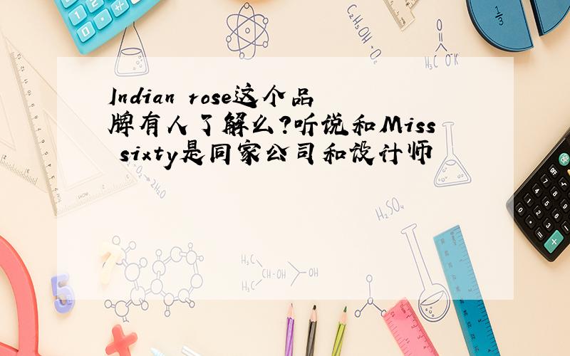 Indian rose这个品牌有人了解么?听说和Miss sixty是同家公司和设计师