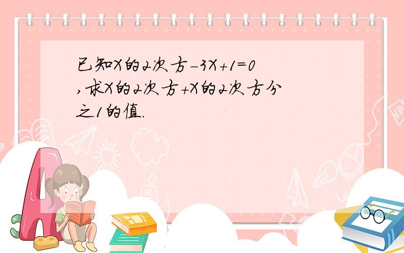 已知X的2次方-3X+1=0,求X的2次方+X的2次方分之1的值.